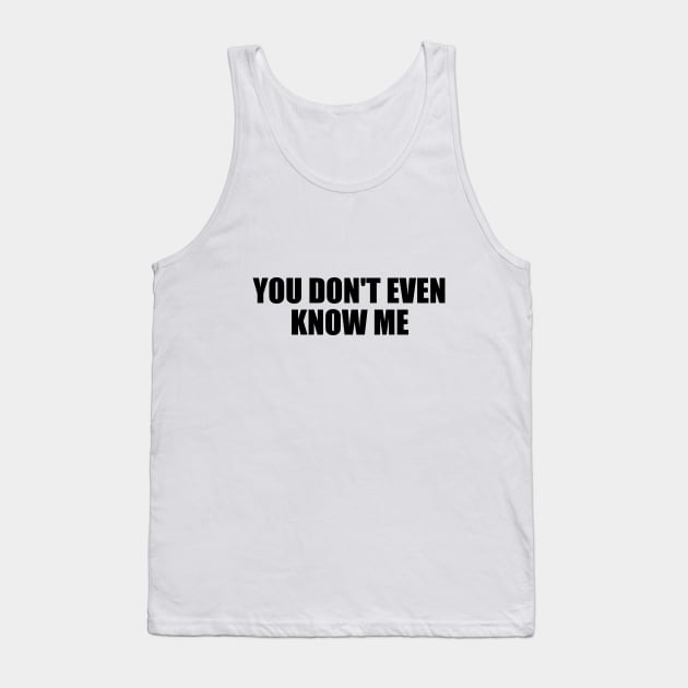 You don't even know me Tank Top by D1FF3R3NT